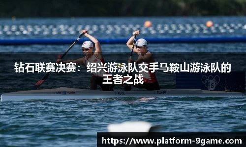 钻石联赛决赛：绍兴游泳队交手马鞍山游泳队的王者之战
