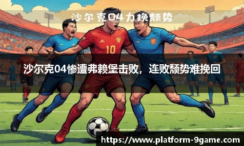 沙尔克04惨遭弗赖堡击败，连败颓势难挽回