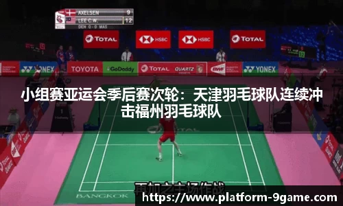 小组赛亚运会季后赛次轮：天津羽毛球队连续冲击福州羽毛球队