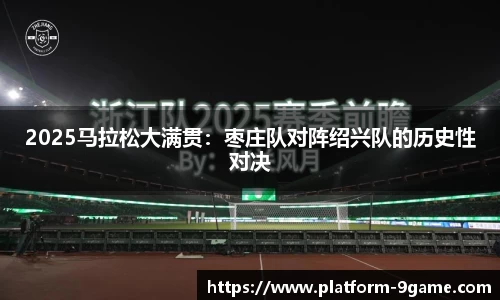 2025马拉松大满贯：枣庄队对阵绍兴队的历史性对决